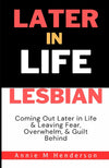 Later In Life Lesbian: Coming Out Later in Life & Leaving Fear, Overwhelm, & Guilt Behind